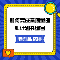 老孫私房課｜如何完成高質(zhì)量創(chuàng)業(yè)計(jì)劃書(shū)編寫