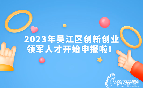 2023年吳江區創新創業領軍人才開始申報啦！