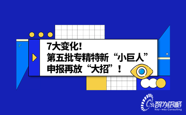 7大變化！*五批專精特新“小巨人”申報再放“大招”！