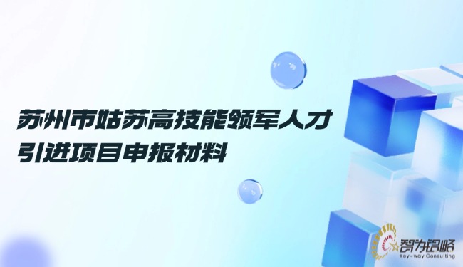 蘇州市姑蘇高技能領(lǐng)軍人才引進(jìn)項(xiàng)目咨詢(xún)材料.jpg