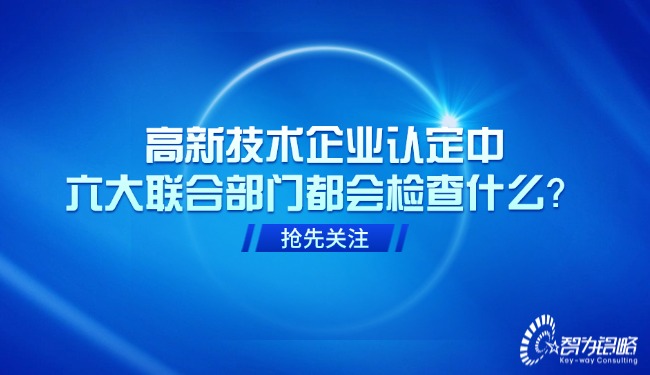 高新技術(shù)企業(yè)認(rèn)定中，六大聯(lián)合部門都會檢查什么？.jpg