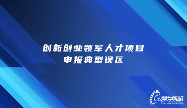 創(chuàng)新創(chuàng)業(yè)領(lǐng)軍人才項(xiàng)目咨詢典型誤區(qū)